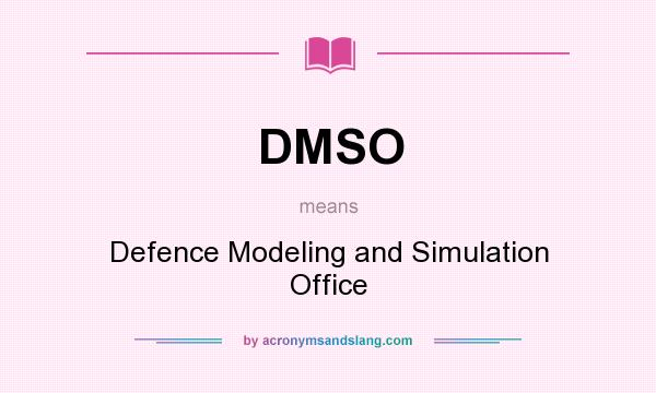 What does DMSO mean? It stands for Defence Modeling and Simulation Office
