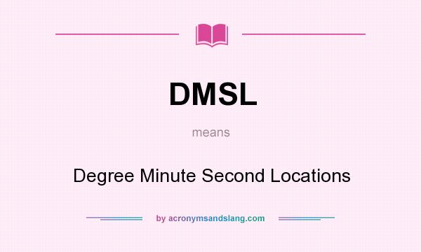 What does DMSL mean? It stands for Degree Minute Second Locations