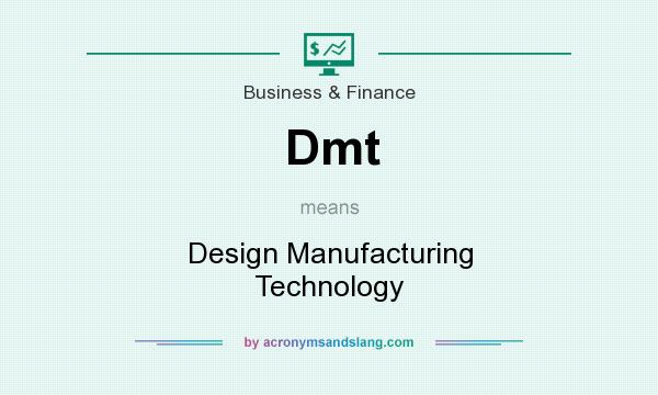 What does Dmt mean? It stands for Design Manufacturing Technology