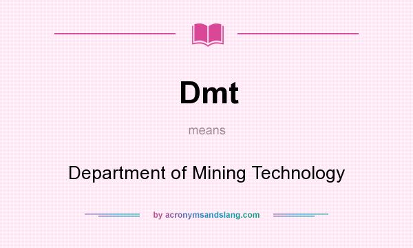 What does Dmt mean? It stands for Department of Mining Technology