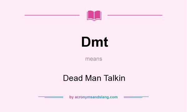 What does Dmt mean? It stands for Dead Man Talkin