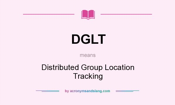 What does DGLT mean? It stands for Distributed Group Location Tracking