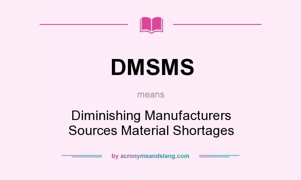 What does DMSMS mean? It stands for Diminishing Manufacturers Sources Material Shortages