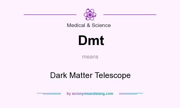 What does Dmt mean? It stands for Dark Matter Telescope