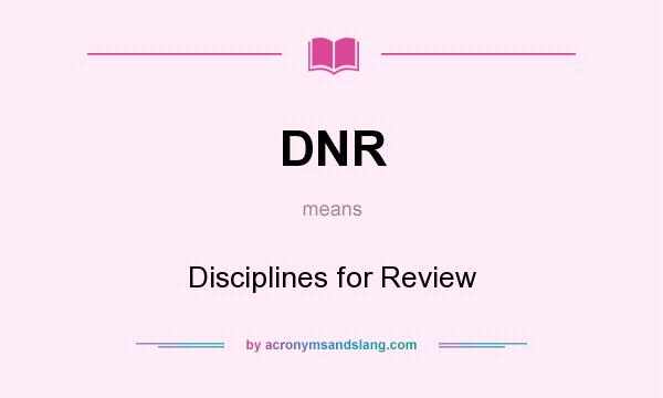 What does DNR mean? It stands for Disciplines for Review