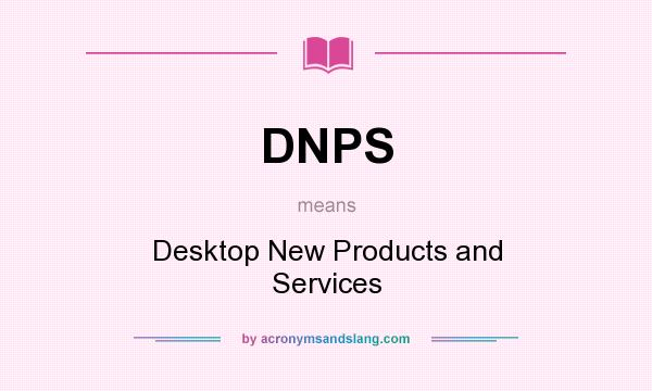 What does DNPS mean? It stands for Desktop New Products and Services