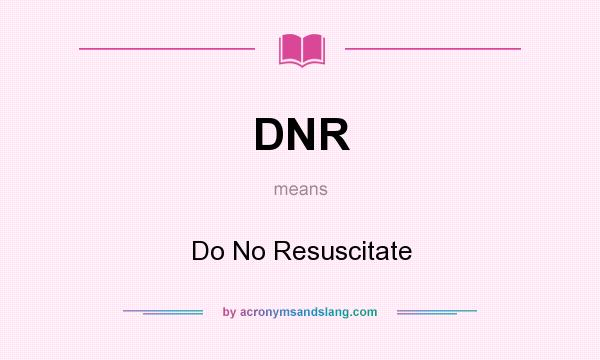 What does DNR mean? It stands for Do No Resuscitate
