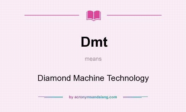 What does Dmt mean? It stands for Diamond Machine Technology