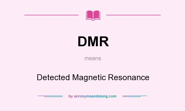 What does DMR mean? It stands for Detected Magnetic Resonance