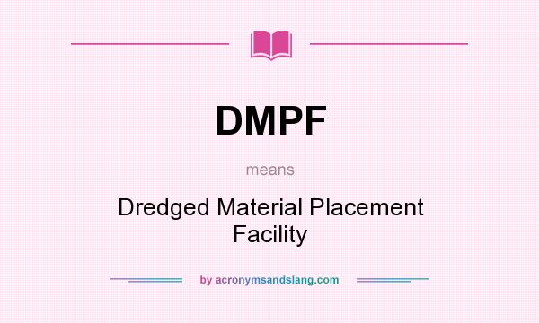 What does DMPF mean? It stands for Dredged Material Placement Facility