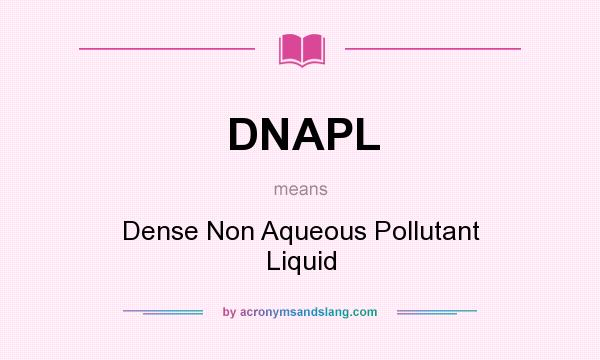 What does DNAPL mean? It stands for Dense Non Aqueous Pollutant Liquid