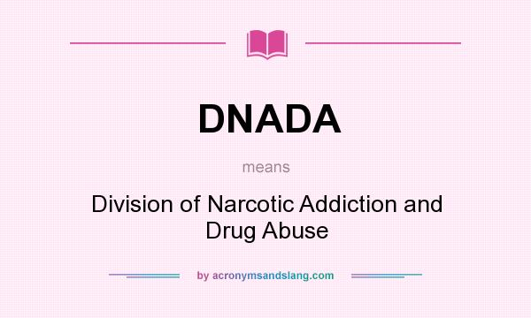 What does DNADA mean? It stands for Division of Narcotic Addiction and Drug Abuse