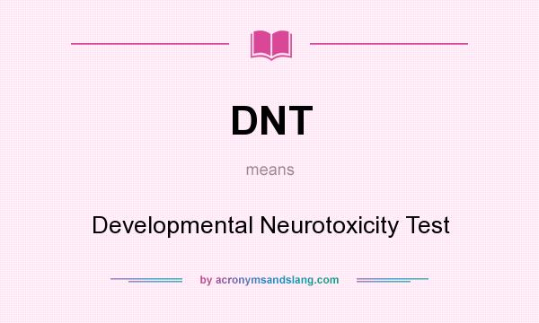 What does DNT mean? It stands for Developmental Neurotoxicity Test