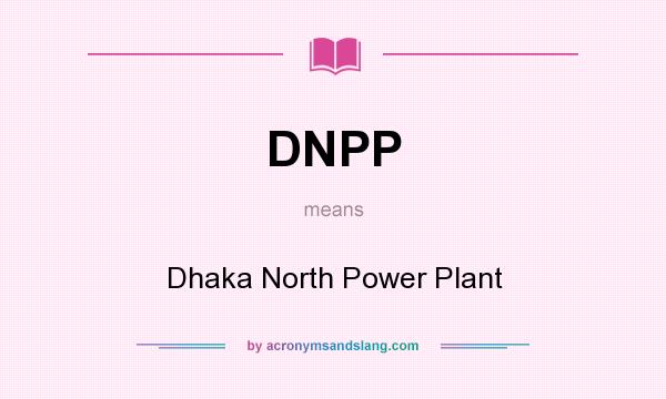 What does DNPP mean? It stands for Dhaka North Power Plant