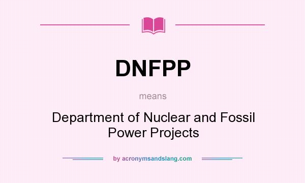What does DNFPP mean? It stands for Department of Nuclear and Fossil Power Projects