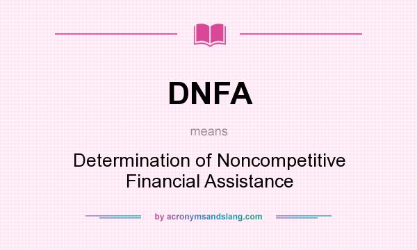 What does DNFA mean? It stands for Determination of Noncompetitive Financial Assistance