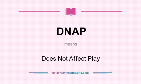 What does DNAP mean? It stands for Does Not Affect Play