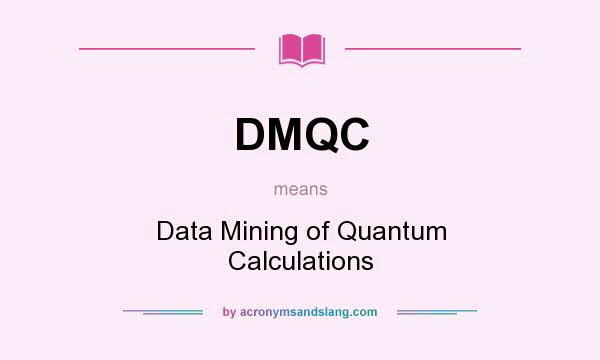 What does DMQC mean? It stands for Data Mining of Quantum Calculations