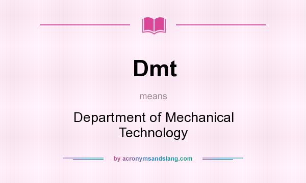What does Dmt mean? It stands for Department of Mechanical Technology