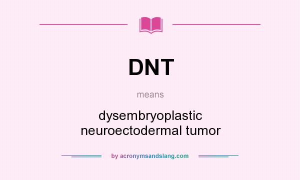 What does DNT mean? It stands for dysembryoplastic neuroectodermal tumor