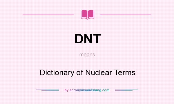 What does DNT mean? It stands for Dictionary of Nuclear Terms