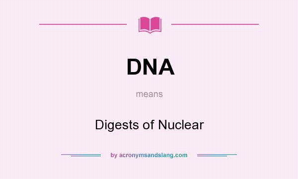 What does DNA mean? It stands for Digests of Nuclear