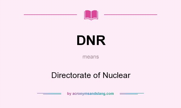 What does DNR mean? It stands for Directorate of Nuclear