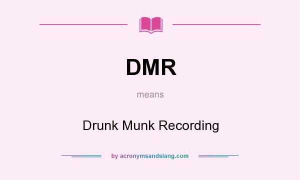What does DMR mean? It stands for Drunk Munk Recording