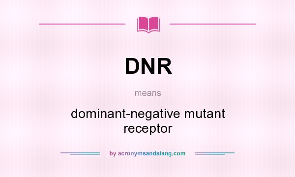 What does DNR mean? It stands for dominant-negative mutant receptor