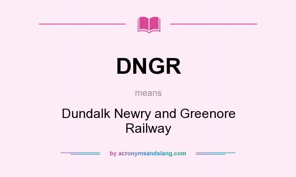 What does DNGR mean? It stands for Dundalk Newry and Greenore Railway