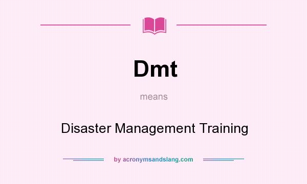 What does Dmt mean? It stands for Disaster Management Training