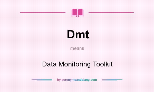 What does Dmt mean? It stands for Data Monitoring Toolkit