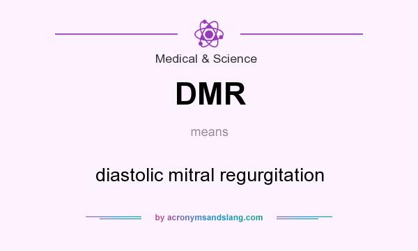 What does DMR mean? It stands for diastolic mitral regurgitation