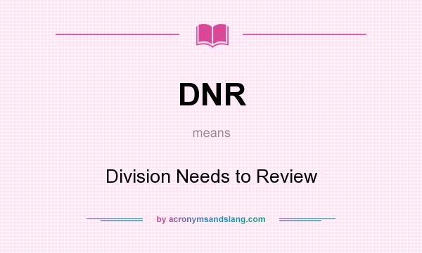 What does DNR mean? It stands for Division Needs to Review