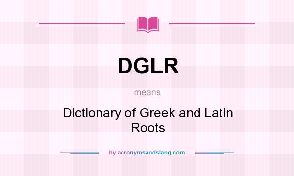 What does DGLR mean? It stands for Dictionary of Greek and Latin Roots