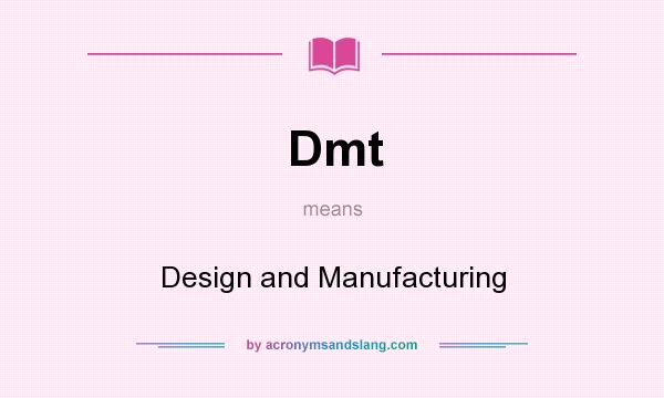 What does Dmt mean? It stands for Design and Manufacturing