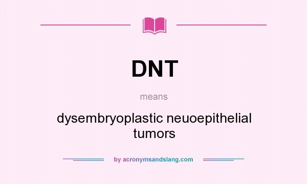 What does DNT mean? It stands for dysembryoplastic neuoepithelial tumors