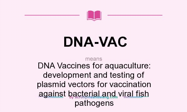 What does DNA-VAC mean? It stands for DNA Vaccines for aquaculture: development and testing of plasmid vectors for vaccination against bacterial and viral fish pathogens