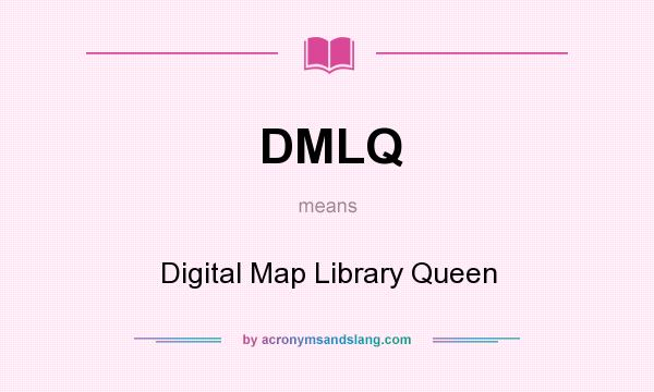 What does DMLQ mean? It stands for Digital Map Library Queen