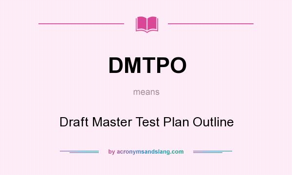 What does DMTPO mean? It stands for Draft Master Test Plan Outline