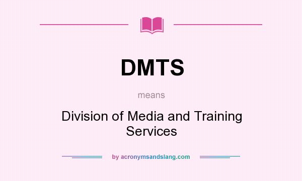 What does DMTS mean? It stands for Division of Media and Training Services