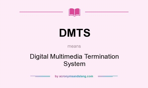 What does DMTS mean? It stands for Digital Multimedia Termination System