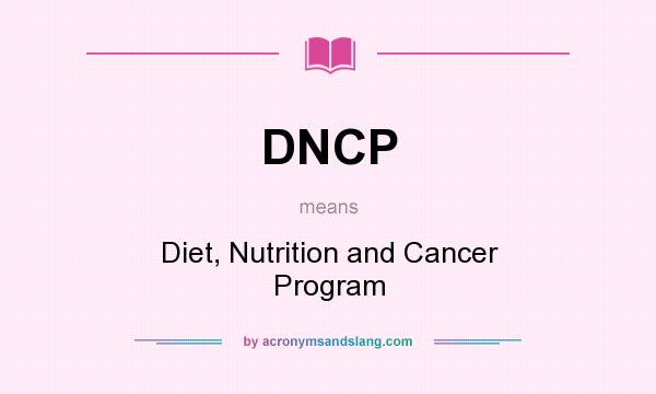 What does DNCP mean? It stands for Diet, Nutrition and Cancer Program