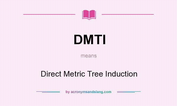What does DMTI mean? It stands for Direct Metric Tree Induction