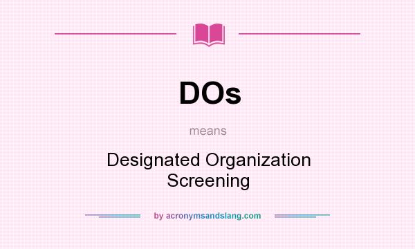 What does DOs mean? It stands for Designated Organization Screening