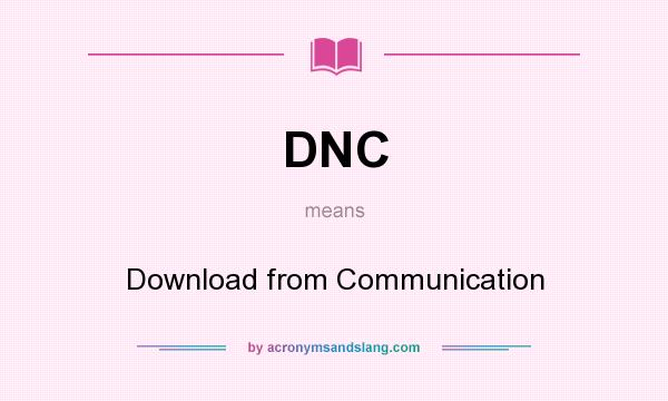What does DNC mean? It stands for Download from Communication
