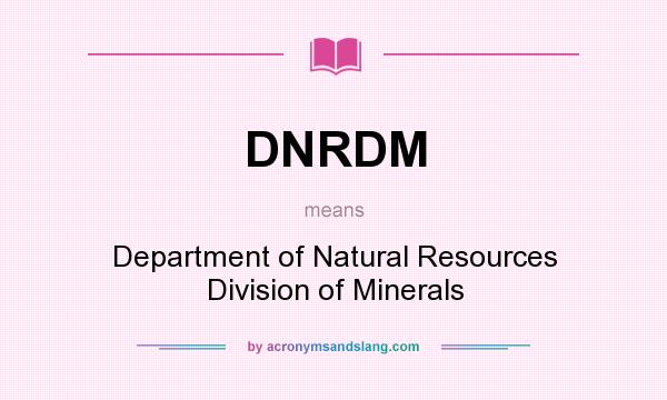 What does DNRDM mean? It stands for Department of Natural Resources Division of Minerals