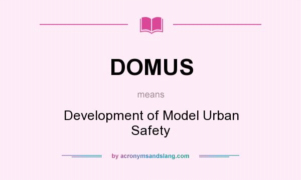 What does DOMUS mean? It stands for Development of Model Urban Safety