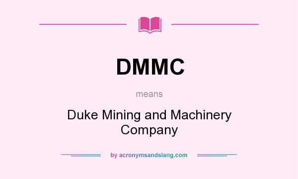 What does DMMC mean? It stands for Duke Mining and Machinery Company