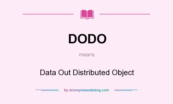 What does DODO mean? It stands for Data Out Distributed Object